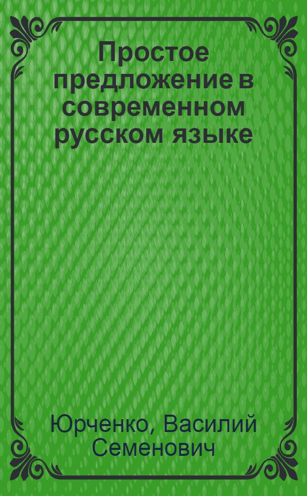 Простое предложение в современном русском языке : (Двусоставное именное, односоставное глагольное, односоставное именное) : Автореф. дис. на соискание учен. степени д-ра филол. наук : (660)
