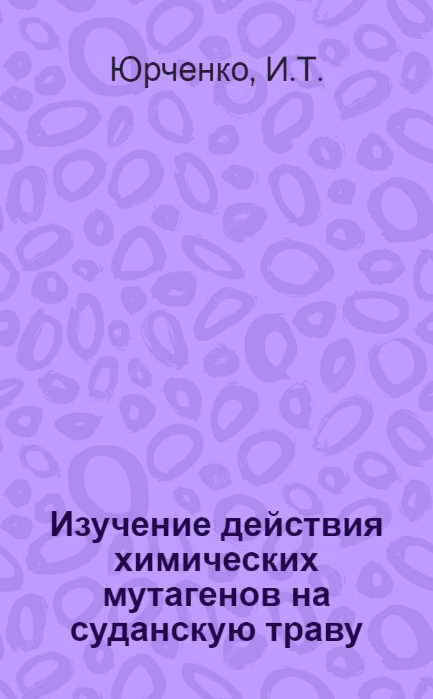 Изучение действия химических мутагенов на суданскую траву : Автореф. дис. на соиск. учен. степени канд. биол. наук : (094)