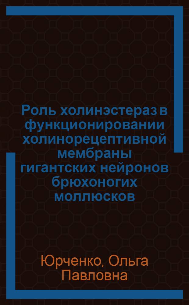 Роль холинэстераз в функционировании холинорецептивной мембраны гигантских нейронов брюхоногих моллюсков : Автореф. дис. на соиск. учен. степени канд. биол. наук : (03.00.02)