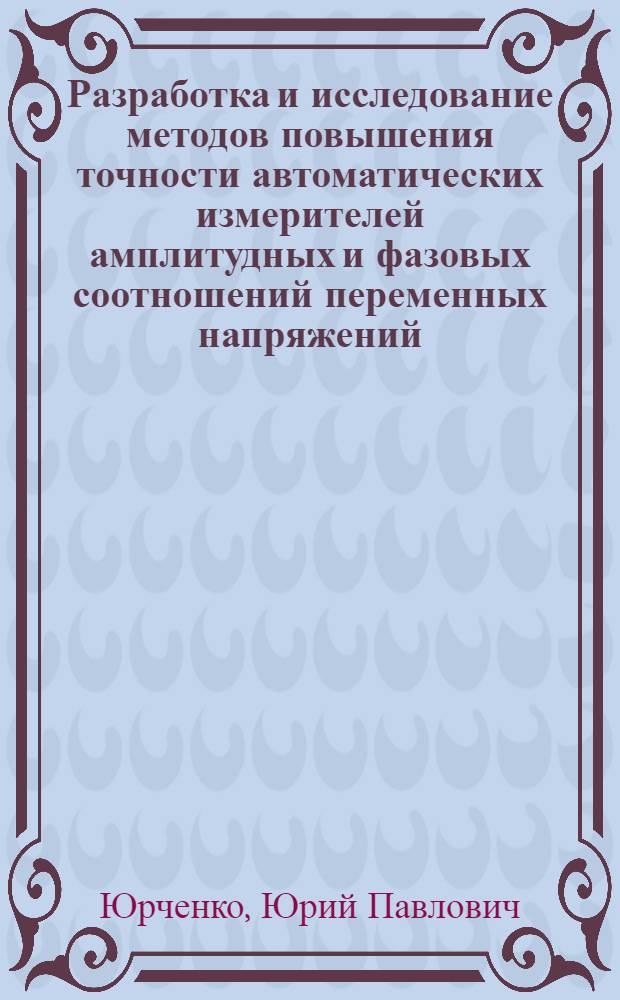 Разработка и исследование методов повышения точности автоматических измерителей амплитудных и фазовых соотношений переменных напряжений : Автореф. дис. на соиск. учен. степени канд. техн. наук : (246)