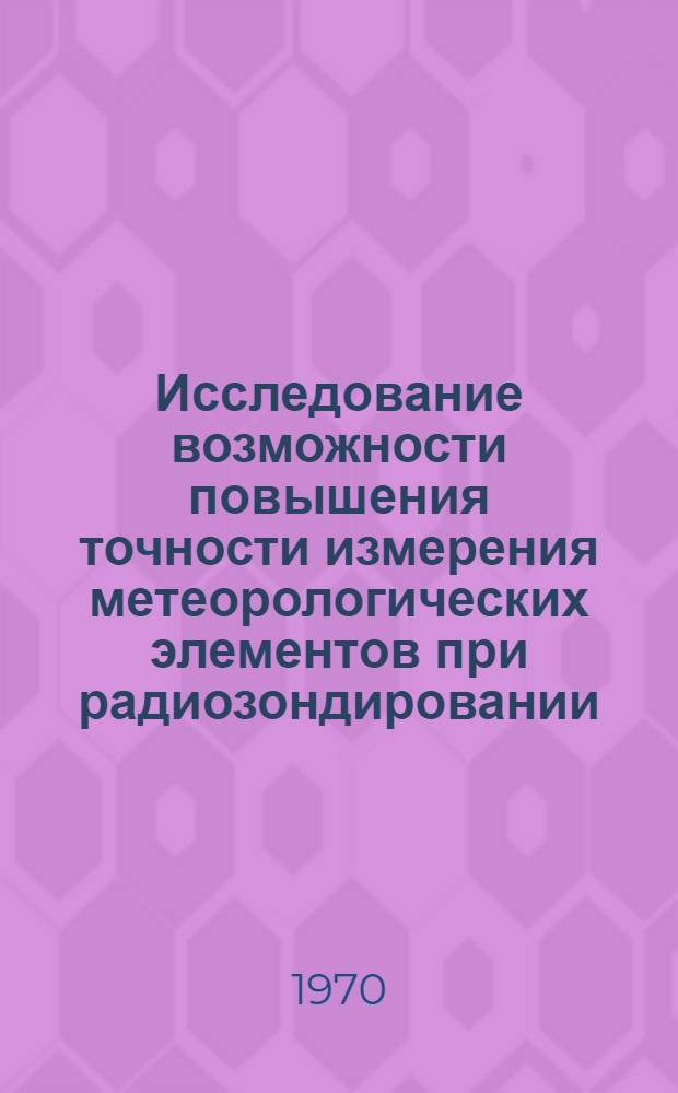 Исследование возможности повышения точности измерения метеорологических элементов при радиозондировании : (Применит. к температурному зондированию атмосферы) : Автореф. дис. на соискание учен. степени канд. техн. наук : (051)