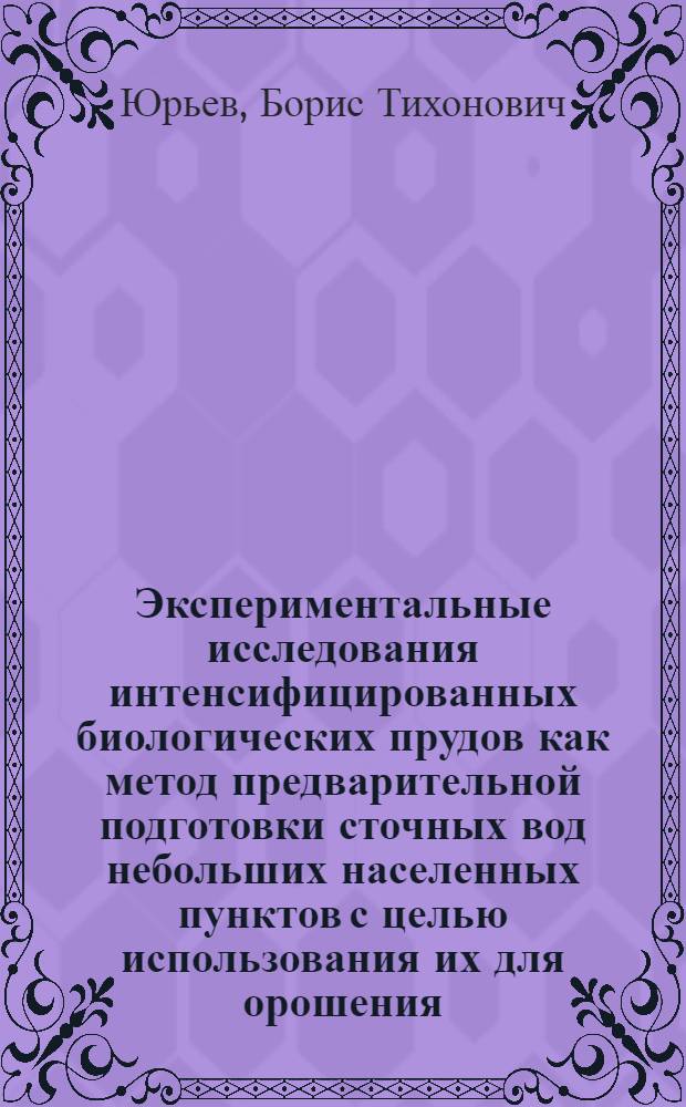 Экспериментальные исследования интенсифицированных биологических прудов как метод предварительной подготовки сточных вод небольших населенных пунктов с целью использования их для орошения : Автореф. дис. на соискание учен. степени канд. техн. наук : (531)