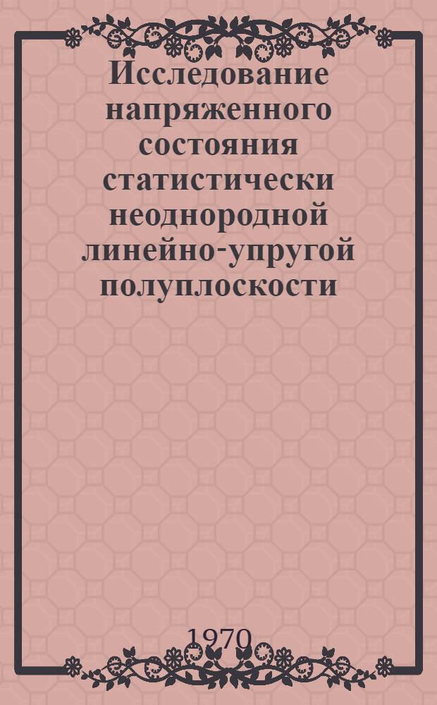 Исследование напряженного состояния статистически неоднородной линейно-упругой полуплоскости : Автореф. дис. на соискание учен. степени канд. техн. наук : (022)