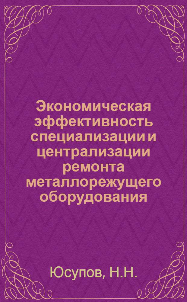 Экономическая эффективность специализации и централизации ремонта металлорежущего оборудования : (На примере пром-сти Сред. Азии) : Автореф. дис. на соискание учен. степени канд. экон. наук : (08.594)