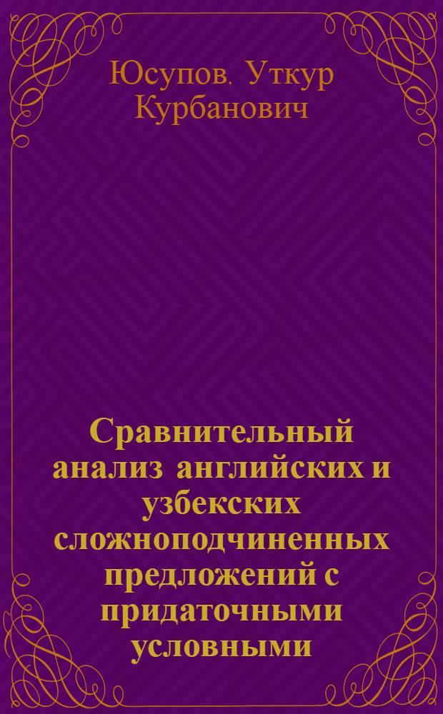 Сравнительный анализ английских и узбекских сложноподчиненных предложений с придаточными условными : Автореф. дис. на соискание учен. степени канд. филол. наук : (663; 661)