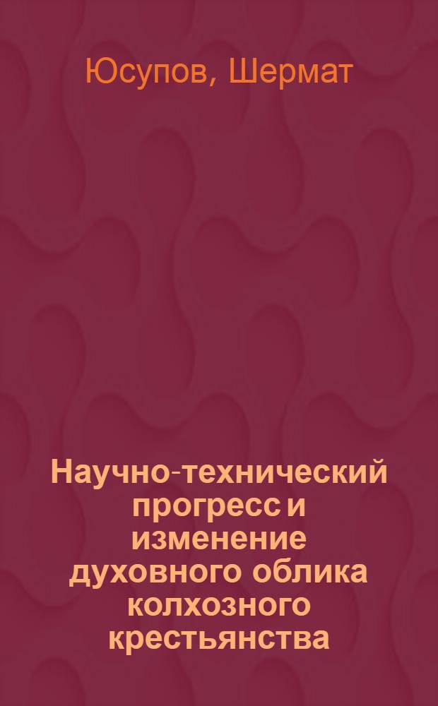 Научно-технический прогресс и изменение духовного облика колхозного крестьянства : (На материалах УзССР) : Автореф. дис. на соиск. учен. степени канд. филос. наук : (09.00.01)