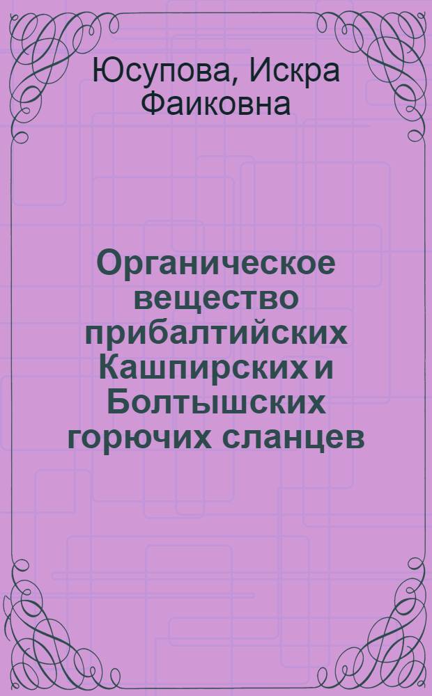 Органическое вещество прибалтийских Кашпирских и Болтышских горючих сланцев : Автореф. дис. на соиск. учен. степени канд. геол.-минерал. наук : (04.00.17)
