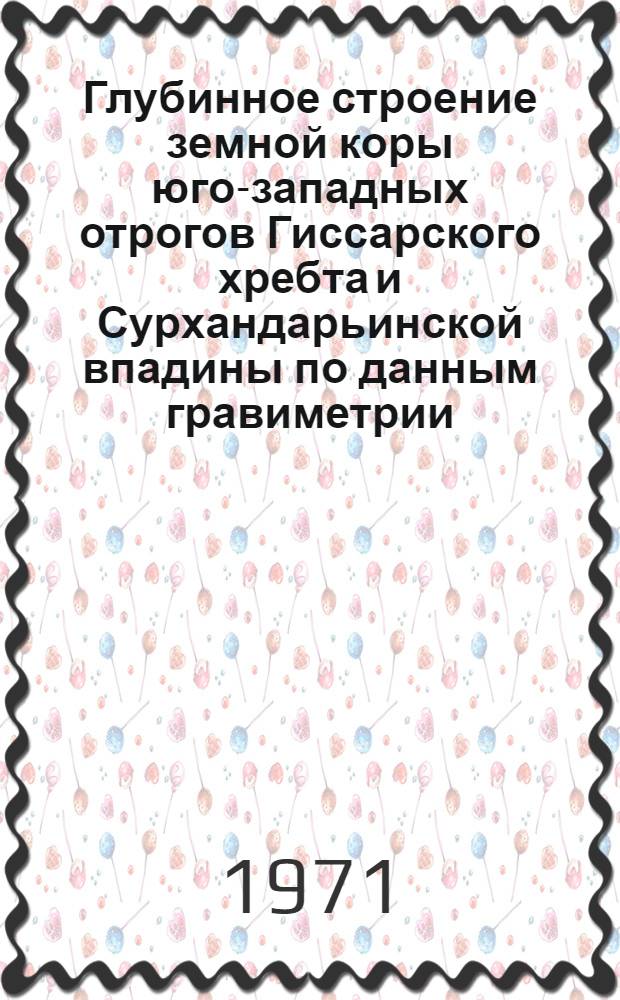Глубинное строение земной коры юго-западных отрогов Гиссарского хребта и Сурхандарьинской впадины по данным гравиметрии : (Юж. Узбекистан) : Автореф. дис. на соискание учен. степени канд. геол.-минерал. наук : (131)