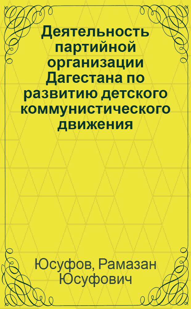 Деятельность партийной организации Дагестана по развитию детского коммунистического движения. (1920-1970 гг.) : Автореф. дис. на соиск. учен. степени д-ра ист. наук : (07.00.01)