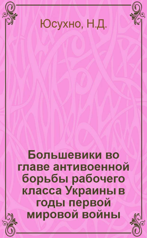 Большевики во главе антивоенной борьбы рабочего класса Украины в годы первой мировой войны. (1914 - февраль 1917 гг.) : Автореф. дис. на соискание учен. степени канд. ист. наук : (570)