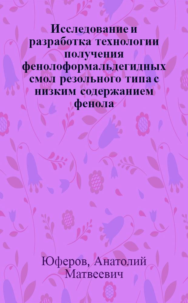 Исследование и разработка технологии получения фенолоформальдегидных смол резольного типа с низким содержанием фенола : Автореф. дис. на соиск. учен. степени канд. техн. наук