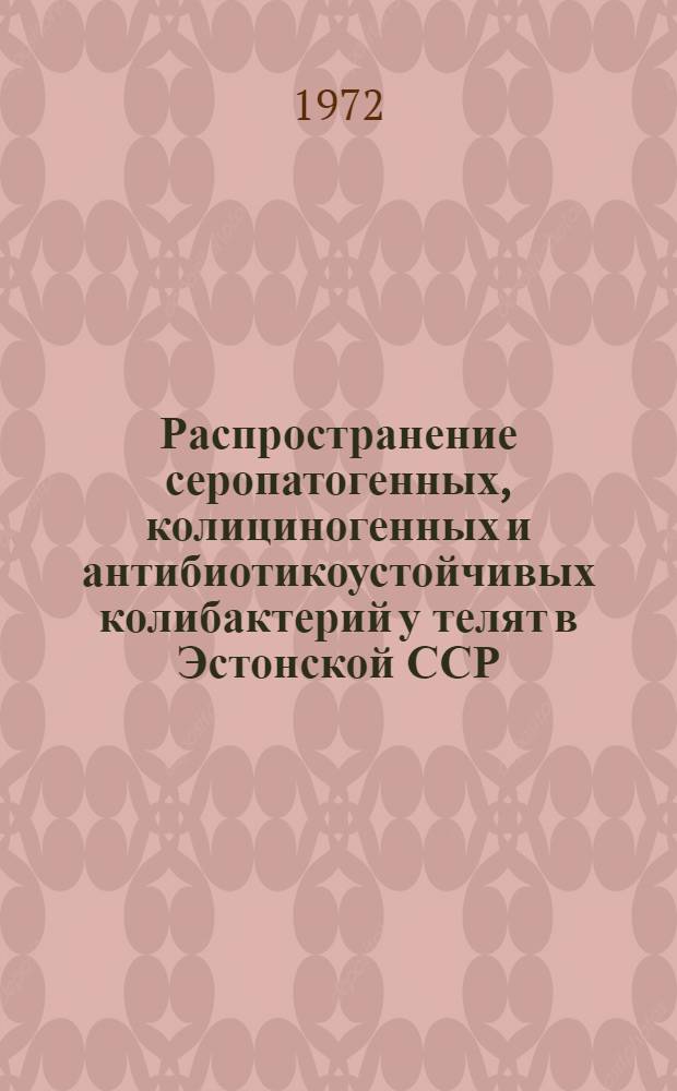 Распространение серопатогенных, колициногенных и антибиотикоустойчивых колибактерий у телят в Эстонской ССР : Автореф. дис. на соискание учен. степени канд. вет. наук : (803)