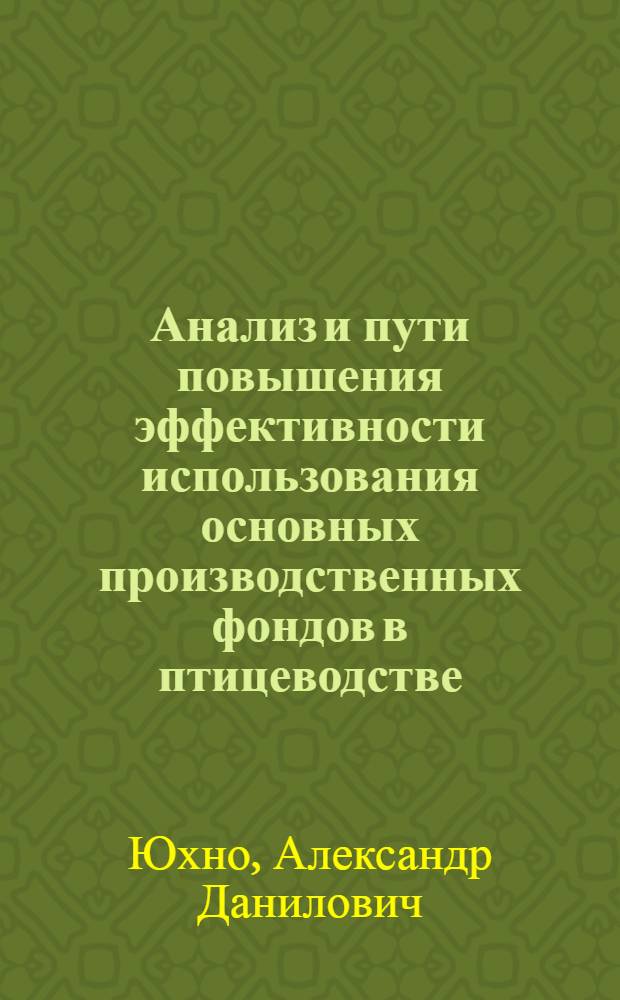 Анализ и пути повышения эффективности использования основных производственных фондов в птицеводстве : (На примере специализир. колхозов Харьк. обл.) : Автореф. дис. на соиск. учен. степени канд. экон. наук : (08.00.05)