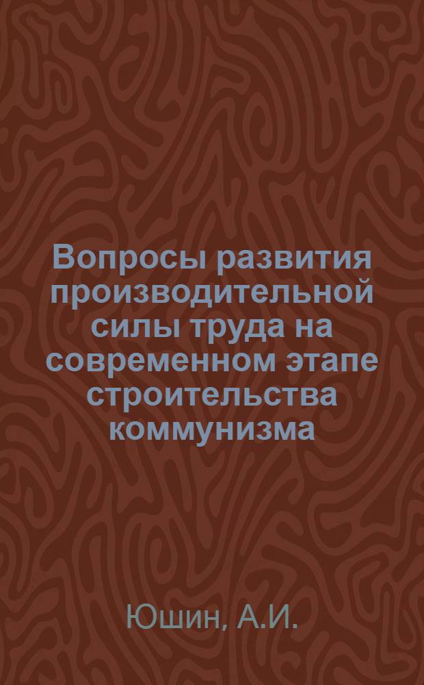 Вопросы развития производительной силы труда на современном этапе строительства коммунизма : (На примере машиностроения) : Автореф. дис. на соискание учен. степени канд. экон. наук : (08.590)
