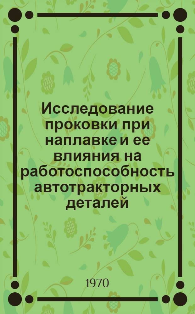 Исследование проковки при наплавке и ее влияния на работоспособность автотракторных деталей : Автореф. дис. на соискание учен. степени канд. техн. наук : (05.412)