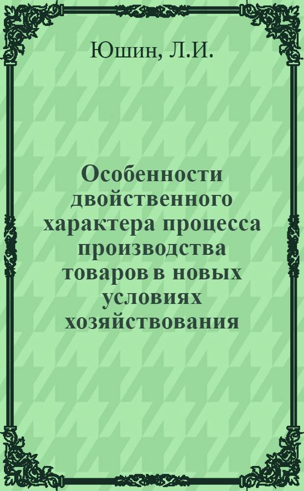 Особенности двойственного характера процесса производства товаров в новых условиях хозяйствования : Автореф. дис. на соискание учен. степени канд. экон. наук : (590)