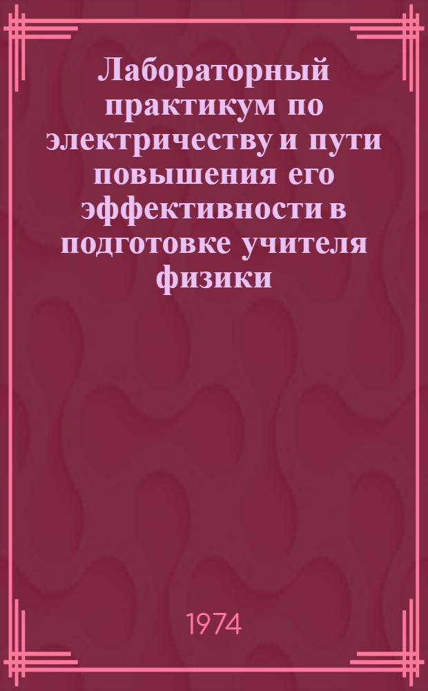 Лабораторный практикум по электричеству и пути повышения его эффективности в подготовке учителя физики : (На материале курса общей физики для физ. специальности пед. ин-тов) : Автореф. дис. на соиск. учен. степени канд. пед. наук : (13.00.02)