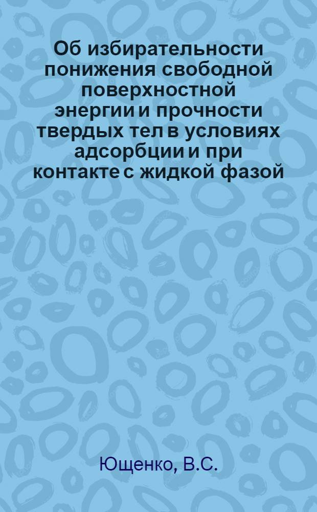 Об избирательности понижения свободной поверхностной энергии и прочности твердых тел в условиях адсорбции и при контакте с жидкой фазой : Автореф. дис. на соискание учен. степени канд. хим. наук : (073)