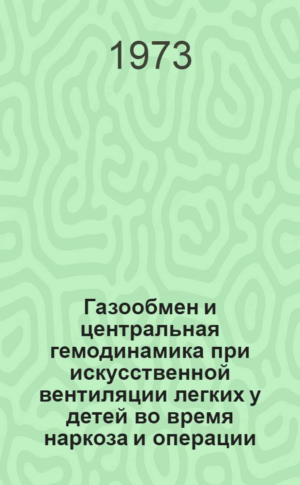 Газообмен и центральная гемодинамика при искусственной вентиляции легких у детей во время наркоза и операции : Автореф. дис. на соиск. учен. степени д-ра мед. наук