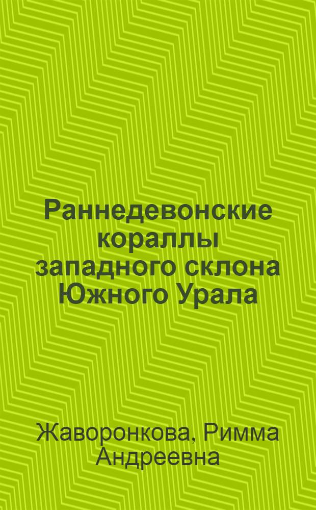 Раннедевонские кораллы западного склона Южного Урала : Автореф. дис. на соиск. учен. степени канд. геол.-минерал. наук : (04.00.09)