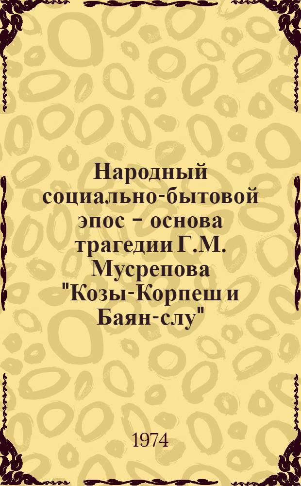 Народный социально-бытовой эпос - основа трагедии Г.М. Мусрепова "Козы-Корпеш и Баян-слу" : Автореф. дис. на соиск. учен. степени канд. филол. наук : (10.01.03)