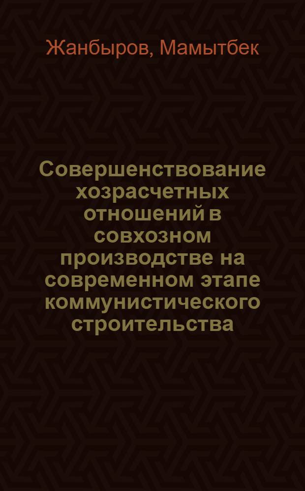 Совершенствование хозрасчетных отношений в совхозном производстве на современном этапе коммунистического строительства : (На материалах совхозов Чимкент. обл.) : Автореф. дис. на соиск. учен. степени канд. экон. наук : (08.00.01)