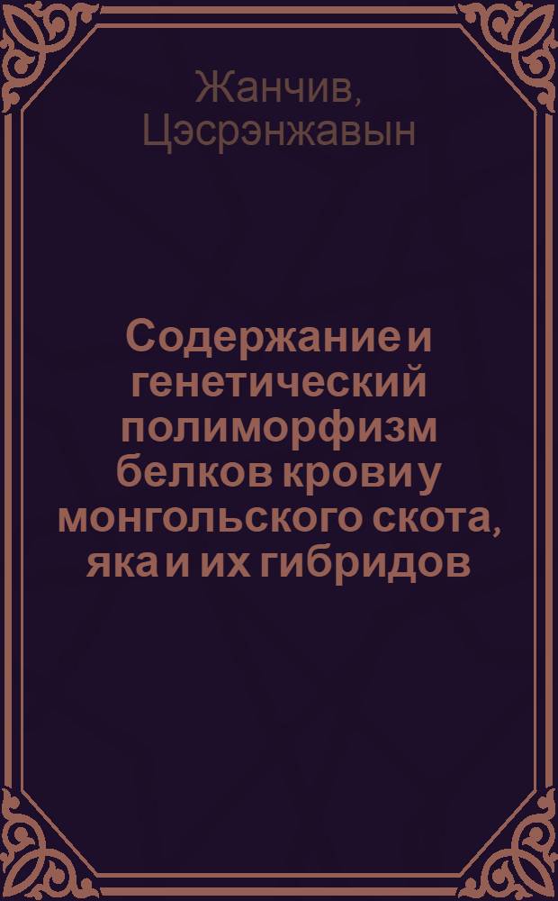 Содержание и генетический полиморфизм белков крови у монгольского скота, яка и их гибридов : Автореф. дис. на соискание учен. степени канд. биол. наук : (103)