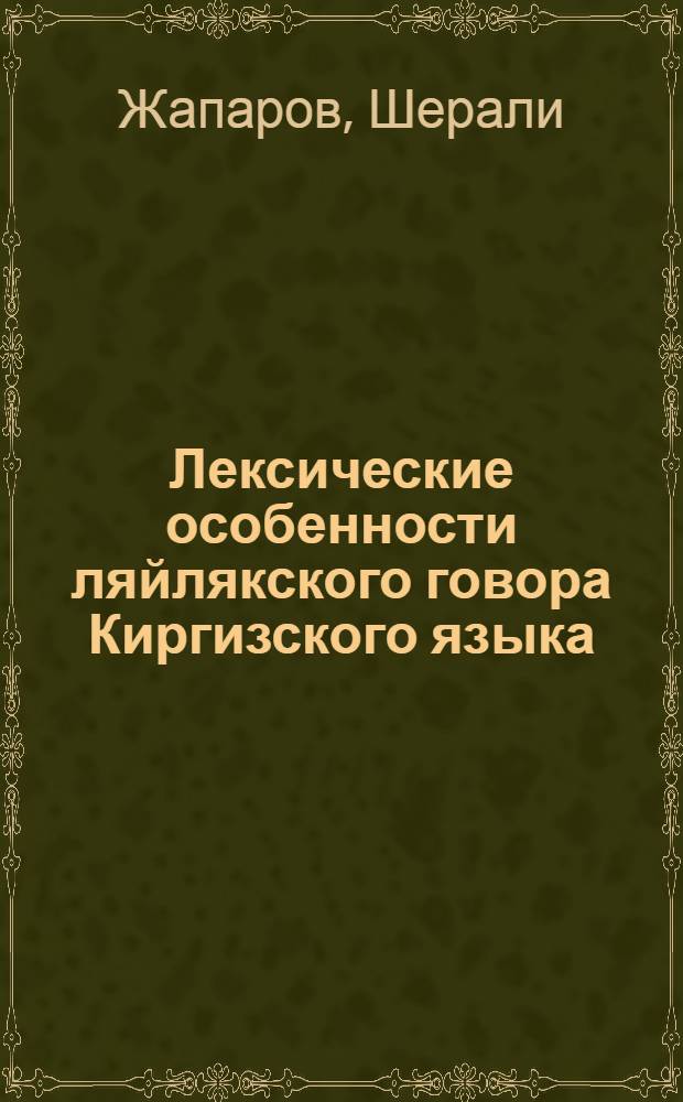 Лексические особенности ляйлякского говора Киргизского языка : Автореф. дис. на соискание учен. степени канд. филол. наук : (661)