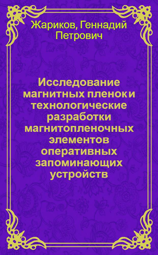 Исследование магнитных пленок и технологические разработки магнитопленочных элементов оперативных запоминающих устройств : Автореф. дис. на соискание учен. степени канд. техн. наук : (252)