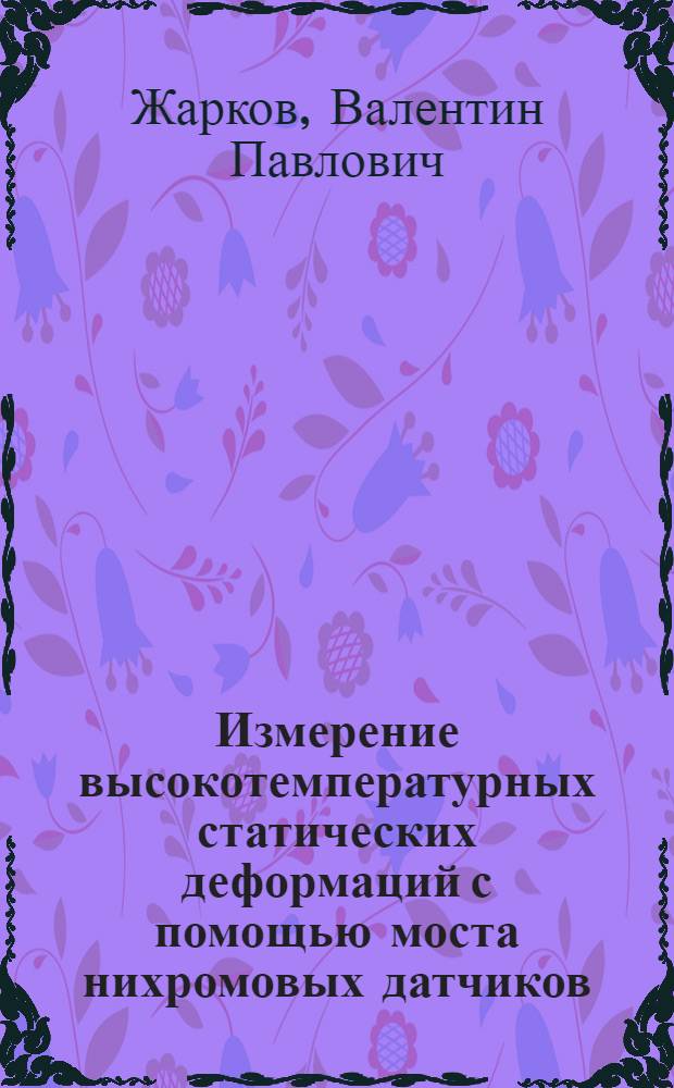 Измерение высокотемпературных статических деформаций с помощью моста нихромовых датчиков : Автореф. дис. на соискание учен. степени канд. техн. наук : (05.250)
