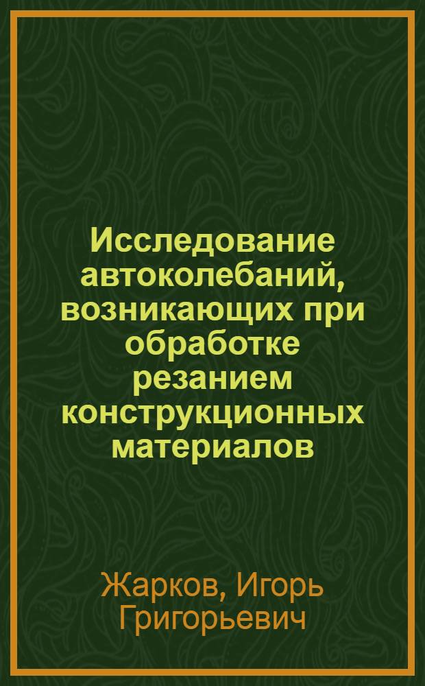 Исследование автоколебаний, возникающих при обработке резанием конструкционных материалов : Автореф. дис. на соиск. учен. степени д-ра техн. наук : (05.03.03)