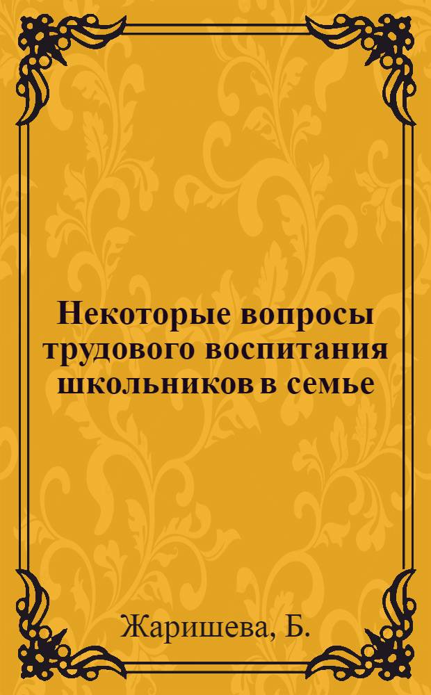Некоторые вопросы трудового воспитания школьников в семье : Автореф. дис. на соиск. учен. степени канд. пед. наук