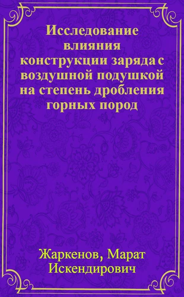 Исследование влияния конструкции заряда с воздушной подушкой на степень дробления горных пород : (На примере карьера Златоуст-Беловский) : Автореф. дис. на соиск. учен. степени канд. техн. наук : (05.15.03)