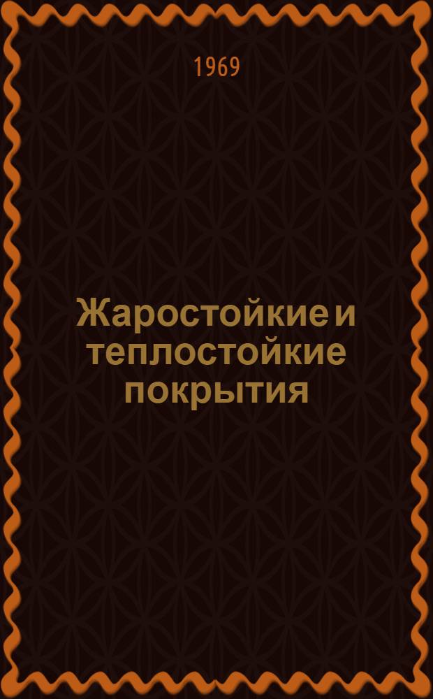 Жаростойкие и теплостойкие покрытия : Труды 4-го Всесоюз. совещания по жаростойким покрытиям. Ленинград, 27-31 мая 1968 г