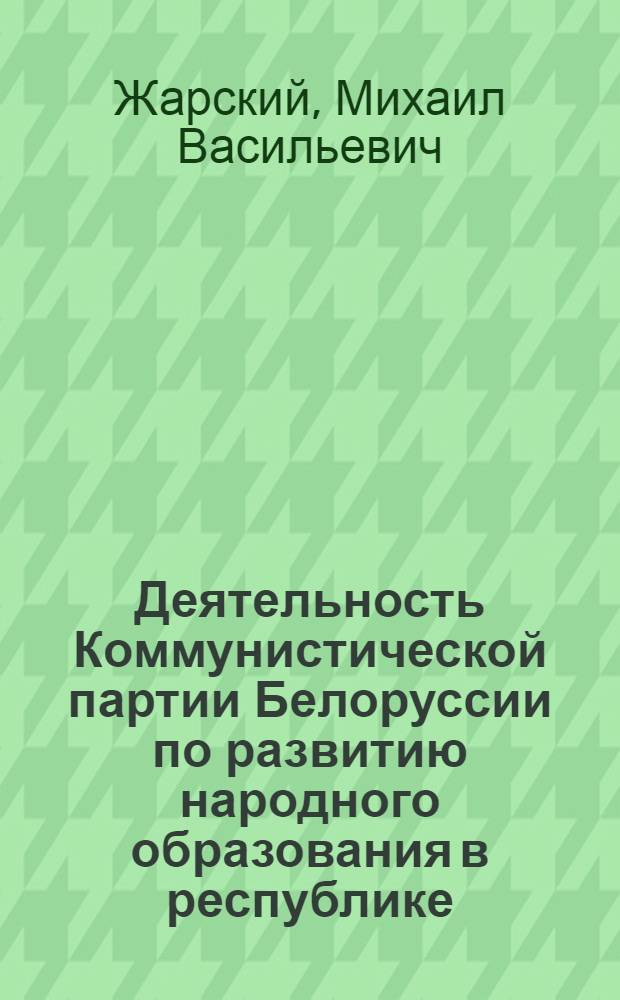 Деятельность Коммунистической партии Белоруссии по развитию народного образования в республике. (1946-1950 гг.) : Автореф. дис. на соискание учен. степени канд. ист. наук : (570)