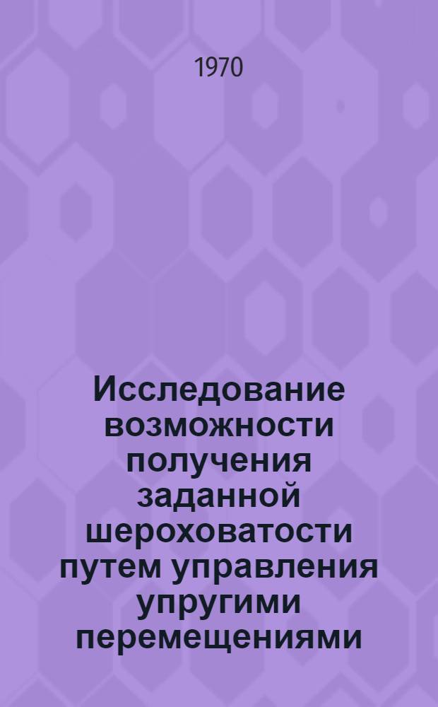 Исследование возможности получения заданной шероховатости путем управления упругими перемещениями : Автореф. дис. на соискание учен. степени канд. техн. наук : (164)