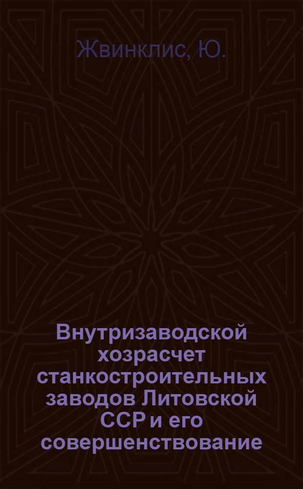 Внутризаводской хозрасчет станкостроительных заводов Литовской ССР и его совершенствование : Автореф. дис. на соискание учен. степени канд. экон. наук