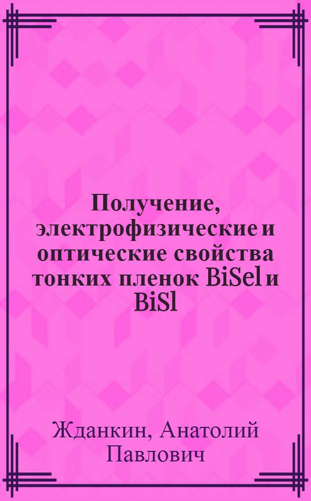 Получение, электрофизические и оптические свойства тонких пленок BiSel и BiSl : Автореф. дис. на соиск. учен. степени канд. физ.-мат. наук : (01.04.10)