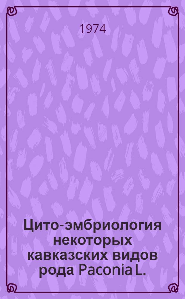 Цито-эмбриология некоторых кавказских видов рода Paconia L. : Автореф. дис. на соиск. учен. степени канд. биол. наук : (03.00.05)