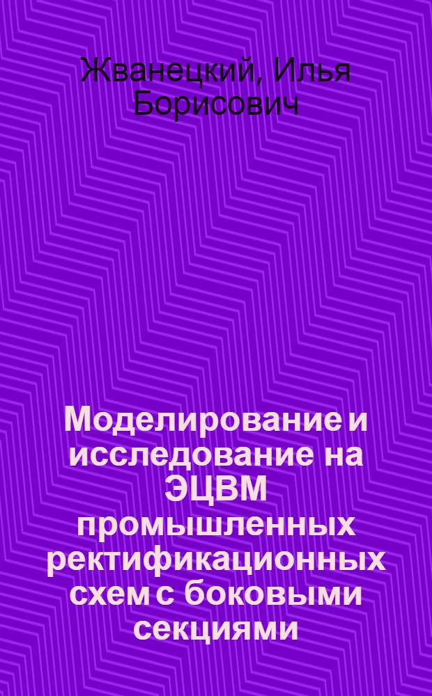 Моделирование и исследование на ЭЦВМ промышленных ректификационных схем с боковыми секциями : Автореф. дис., представл. на соиск. учен. степени канд. техн. наук