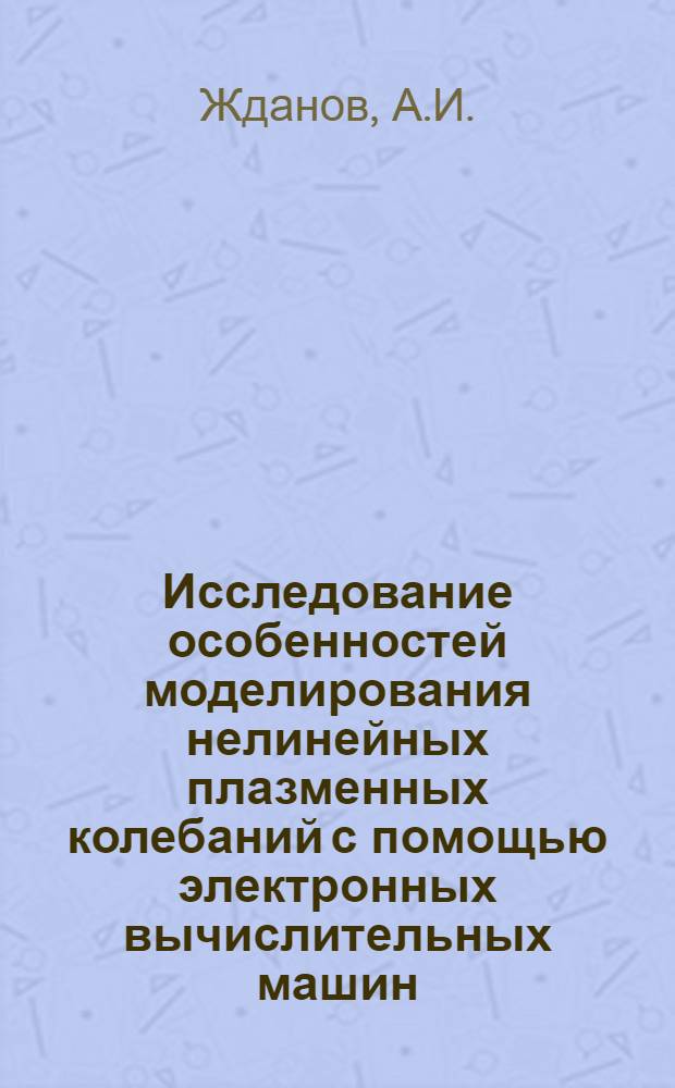 Исследование особенностей моделирования нелинейных плазменных колебаний с помощью электронных вычислительных машин : Автореф. дис. на соискание учен. степени канд. техн. наук : (255)