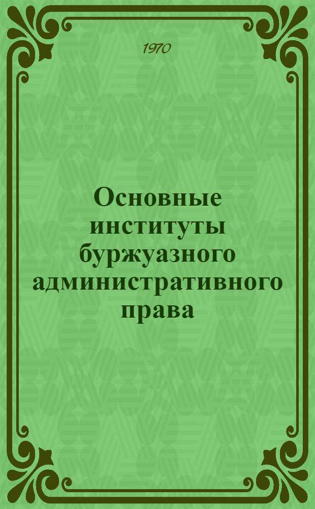 Основные институты буржуазного административного права : (Критич. исследование) : Автореф. дис. на соискание учен. степени д-ра юрид. наук : (12.711)