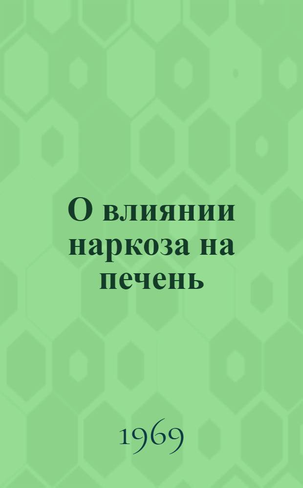 О влиянии наркоза на печень : (Эксперим.-клинич. исследование) : Автореф. дис. на соиск. учен. степени д-ра мед. наук