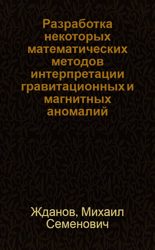 Разработка некоторых математических методов интерпретации гравитационных и магнитных аномалий : Автореф. дис. на соискание учен. степени канд. физ.-мат. наук : (051)