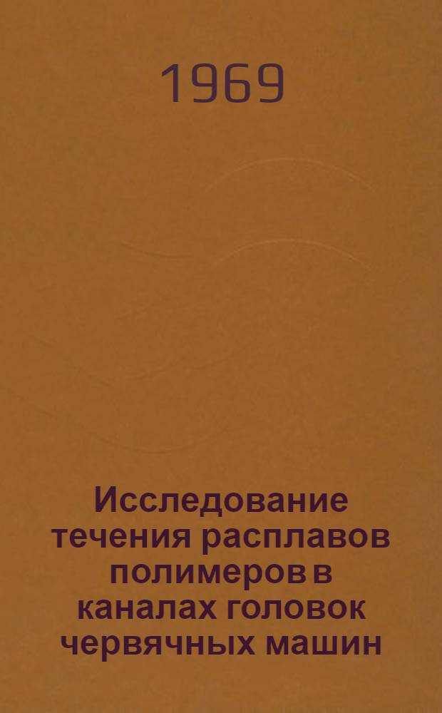 Исследование течения расплавов полимеров в каналах головок червячных машин : Автореферат дис. на соискание учен. степени канд. техн. наук : (176)