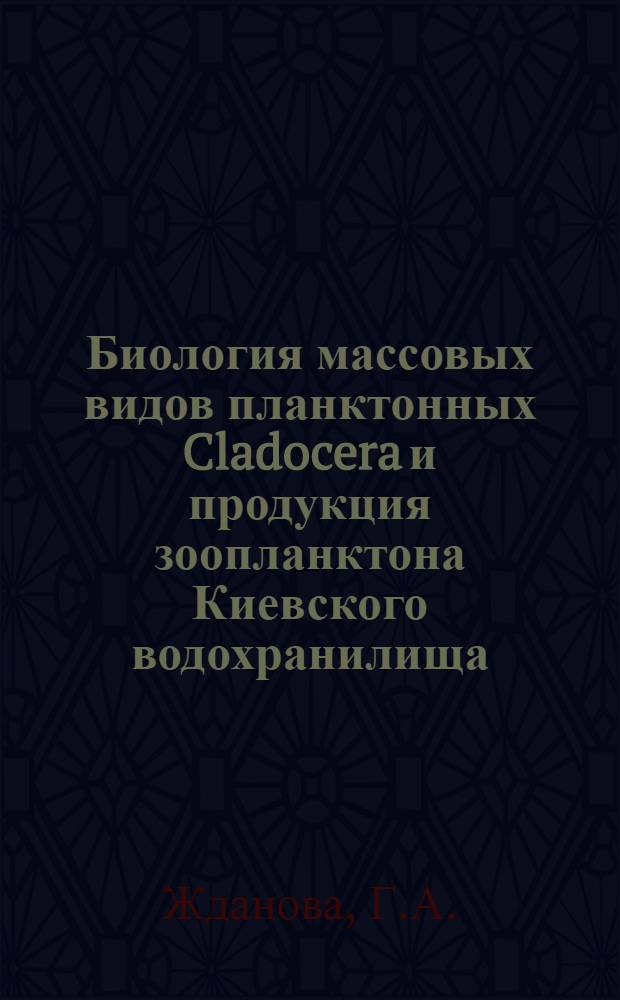 Биология массовых видов планктонных Cladocera и продукция зоопланктона Киевского водохранилища : Автореф. дис. на соискание учен. степени канд. биол. наук : (03.097)