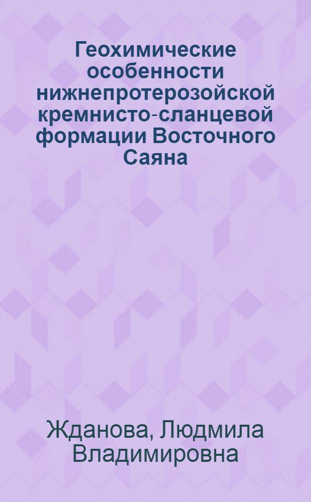 Геохимические особенности нижнепротерозойской кремнисто-сланцевой формации Восточного Саяна : Автореф. дис. на соиск. учен. степени канд. геол.-минерал. наук : (00.02)