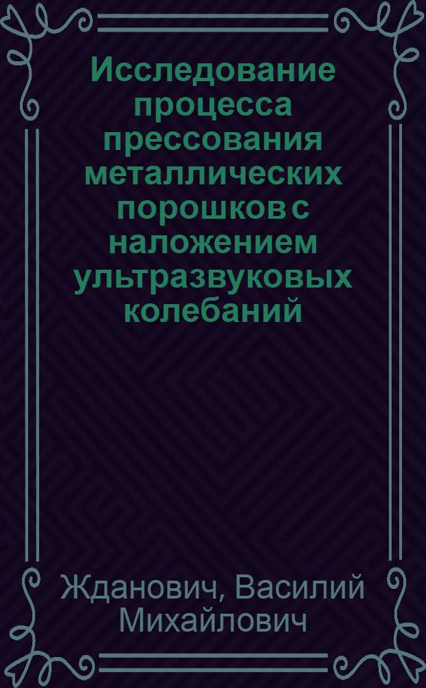 Исследование процесса прессования металлических порошков с наложением ультразвуковых колебаний : Автореф. дис. на соискание учен. степени канд. техн. наук : (05.164)