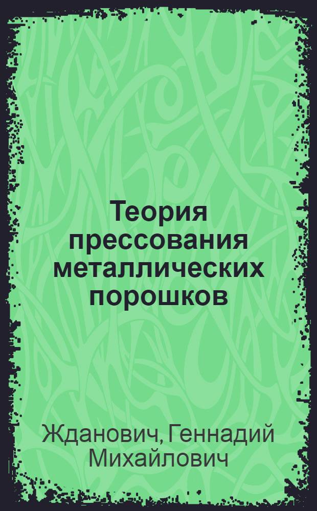Теория прессования металлических порошков : Автореф. дис. на соискание учен. степени д-ра техн. наук : (05325)