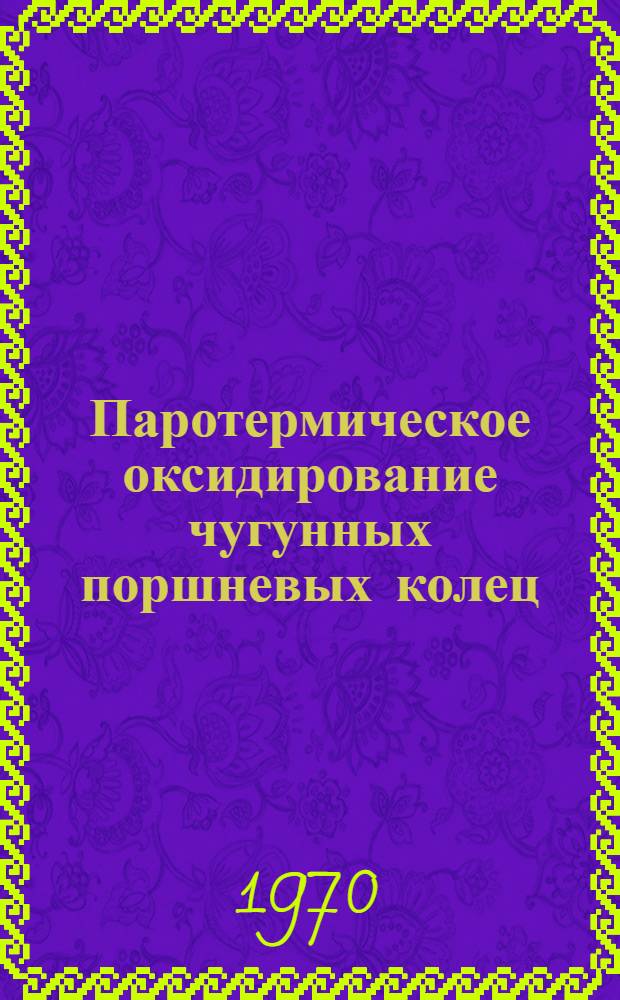 Паротермическое оксидирование чугунных поршневых колец : Автореф. дис. на соискание учен. степени канд. техн. наук : (320)